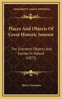 Places And Objects Of Great Historic Interest: The Grandest Objects And Scenes In Nature 1167234677 Book Cover
