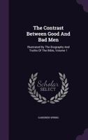 The Contrast Between Good And Bad Men: Illustrated By The Biography And Truths Of The Bible; Volume 1 1022360361 Book Cover