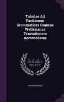 Tabulae Ad Faciliorem Grammatices Graecae Wellerianae Tractationem Accomodatae 1277023468 Book Cover