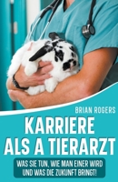 Karriere Als a Tierarzt: Was Sie Tun, Wie Man Einer Wird Und Was Die Zukunft Bringt! B0BW2X93SV Book Cover