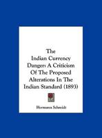 The Indian Currency Danger: A Criticism Of The Proposed Alterations In The Indian Standard 1276502761 Book Cover