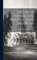 The Life of Thomas Ken, Bishop of Bath and Wells 102250889X Book Cover