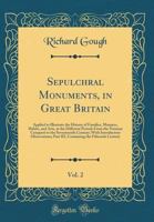 Sepulchral Monuments, in Great Britain, Vol. 2: Applied to Illustrate the History of Families, Manners, Habits, and Arts, at the Different Periods from the Norman Conquest to the Seventeenth Century;  1527779025 Book Cover