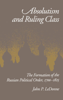 Absolutism and Ruling Class: The Formation of the Russian Political Order, 1700-1825 019506805X Book Cover