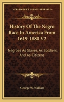 History of the Negro Race in America from 1619 to 1880. Vol. 2 Negroes as Slaves, as Soldiers, and as Citizens 1428640215 Book Cover