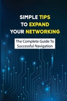 Simple Tips To Expand Your Networking: The Complete Guide To Successful Navigation: How To Make Meaningful Connections B09BYDQ7KY Book Cover