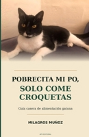 Pobrecita mi Po, solo come croquetas: Guía casera de alimentación gatuna (Spanish Edition) B0HBJ3NMDB Book Cover
