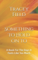 Something To Hold On To: A Book For The Days It Feels Like Too Much B0F9VLN7Z3 Book Cover