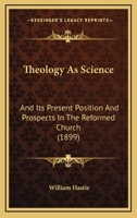 Theology As Science and Its Present Position and Prospects in the Reformed Church 1165662973 Book Cover