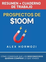 Prospectos de $100M Resumen y cuaderno de trabajo: Cómo conseguir que los desconocidos quieran comprar lo que vendes (Acquisition.com $100M Series) (Spanish Edition) 1963349318 Book Cover