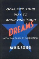 Goal Set Your Way to Achieving Your Dreams: A Practical Guide to Goal Setting 0967914213 Book Cover