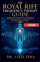 Dr Royal Rife Frequency Therapy Guide: Principles, Protocols, and Practical Applications of Rife Machines for Wellness, Frequency Mapping, and Bioelectromagnetic Support. B0GZCZJWT4 Book Cover