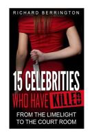 15 Celebrities Who Have Killed: From The Limelight To The Court Room 153470244X Book Cover