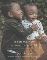 Teach Me How To Teach My Child: A Manual for Re-Owning Your Child's Education B07Y4JJMQ7 Book Cover