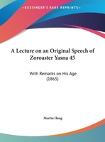A Lecture on an Original Speech of Zoroaster, Yasna 45, with Remarks on His Age 1165879476 Book Cover