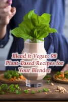 Blend it Vegan: 98 Plant-Based Recipes for Your Blender B0CGYTGQ94 Book Cover