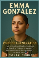 EMMA GONZÁLEZ: How a High School Student Rose from the Tragedy of Parkland to Become a Relentless Advocate for Gun Reform and Social Justice B0FVVQ6YJ1 Book Cover