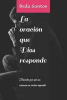 La oración que Dios responde: Descubra por qué sus oraciones no reciben respuesta (Filosofia Bíblica) B0CM1LT6H8 Book Cover