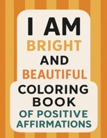 Bright and Beautiful Coloring Book of Positive Affirmations B0BRM2N1RX Book Cover