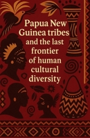 Papua New Guinea tribes and the last frontier of human cultural diversity: Indigenous people of Papua New Guinea with complex kinship systems bride ... and more than eight hundred tribal languages B0GKM83YKR Book Cover