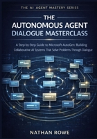 The Autonomous Agent Dialogue Masterclass: A Step-by-Step Guide to Microsoft AutoGen: Building Collaborative AI Systems that Solve Problems Through Dialogue. (The AI Agent Mastery Series – Book 4). B0GJMLJS7J Book Cover