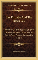 The Danube and the Black Sea: Memoir on Their Junction by a Railway Between Tchernavoda and a Free Port at Kustendjie: With Remarks on the Navigation of the Danube, the Danubian Provinces, the Corn Tr 1437297021 Book Cover