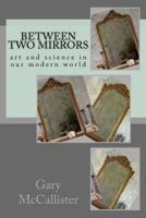 Between Two Mirrors: Art and Science in Our Modern World 1533275556 Book Cover