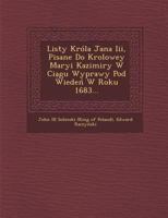 Listy Krola Jana III, Pisane Do Krolowey Maryi Kazimiry W CIA Gu Wyprawy Pod Wiede W Roku 1683... 124996010X Book Cover