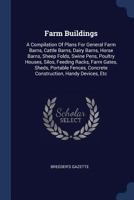 Farm Buildings: A Compilation of Plans for General Farm Barns, Cattle Barns, Dairy Barns, Horse Barns, Sheep Folds, Swine Pens, Poultry Houses, Silos, Feeding Racks, Farm Gates, Sheds, Portable Fences 1377087042 Book Cover