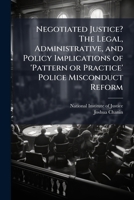 Negotiated Justice? the Legal, Administrative, and Policy Implications of 'pattern or Practice' Police Misconduct Reform - Scholar's Choice Edition 102507811X Book Cover