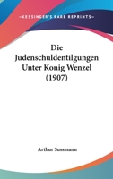 Die Judenschuldentilgungen Unter Konig Wenzel (1907) 1161104674 Book Cover