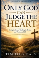 Only God Can Judge the Heart: Living in Grace, Walking in Truth, and Finishing Well B0H85G6VFK Book Cover