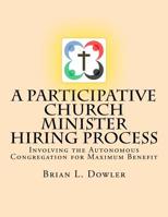 A Participative Church Minister Hiring Process: Involving the Autonomous Congregation for Maximum Benefit 1500749702 Book Cover