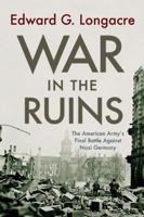 War in the Ruins: The American Army's Final Battle Against Nazi Germany 1594161178 Book Cover