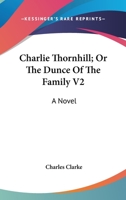 Charlie Thornhill: Or, the Dunce of the Family, Volume 2 1147213844 Book Cover