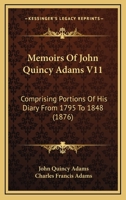 Memoirs Of John Quincy Adams V11: Comprising Portions Of His Diary From 1795 To 1848 1168149231 Book Cover