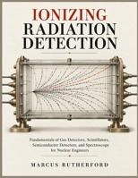 IONIZING RADIATION DETECTION: Fundamentals of Gas Detectors, Scintillators, Semiconductor Detectors, and Spectroscopy for Nuclear Engineers B0HJWGRFF9 Book Cover