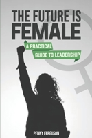 The Future is Female: A Practical Guide to Leadership B0CGTWJW36 Book Cover