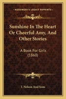 Sunshine In The Heart Or Cheerful Amy, And Other Stories: A Book For Girls 1437497462 Book Cover