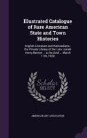 Illustrated Catalogue of Rare American State and Town Histories: English Literature and Railroadiana: The Private Library of the Late Josiah Henry Benton ... to Be Sold ... March 11th, 1920 1347191313 Book Cover