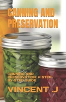 CANNING AND PRESERVATION: CANNING AND PRESERVATION: A STEP-BY-STEP GUIDE B0C6P8J5HF Book Cover