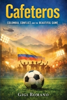 Cafeteros: Colombia, Conflict, and the Beautiful Game (Football Nations: Stories of Glory and Strife) B0GWPTNJV8 Book Cover