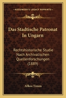 Das Stadtische Patronat In Ungarn: Rechtshistorische Studie Nach Archivalischen Quellenforschungen (1889) 1160376298 Book Cover
