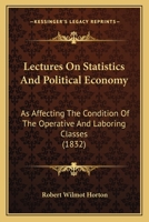 Lectures On Statistics And Political Economy: As Affecting The Condition Of The Operative And Laboring Classes 1166984907 Book Cover