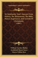 Is Christianity True?: Answers from History, the Monuments, the Bible, Nature, Experience, and Growth of Christianity (Classic Reprint) 1248649877 Book Cover