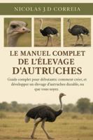 LE MANUEL COMPLET DE L'ÉLEVAGE D'AUTRUCHES: Guide complet pour débutants comment créer, gérer et développer un élevage d’autruches durable, où que vous soyez. B0G3XPVFG3 Book Cover