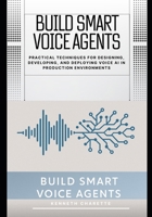 Build Smart Voice Agents: Practical Techniques for Designing, Developing, and Deploying Voice AI in Production Environments B0FN42X95X Book Cover