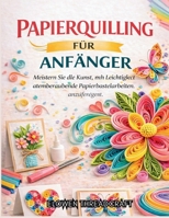 PAPIERQUILLING FÜR ANFÄNGER: Meistern Sie die Kunst, mit Leichtigkeit atemberaubende Papierbastelarbeiten anzufertigen (German Edition) B0GSVVDQ7N Book Cover