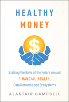 Healthy Money: Building the Bank of the Future Around Financial Health, Data Networks and Ecosystems 1394389949 Book Cover