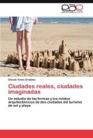 Ciudades reales, ciudades imaginadas: Un estudio de las formas y los relatos arquitectónicos de dos ciudades del turismo de sol y playa 3847351591 Book Cover